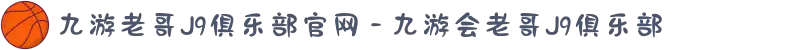 九游老哥J9俱乐部官网 - 九游会老哥J9俱乐部